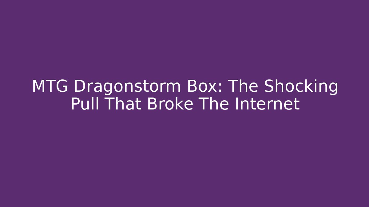 MTG Dragonstorm Box: The Shocking Pull That Broke The Internet