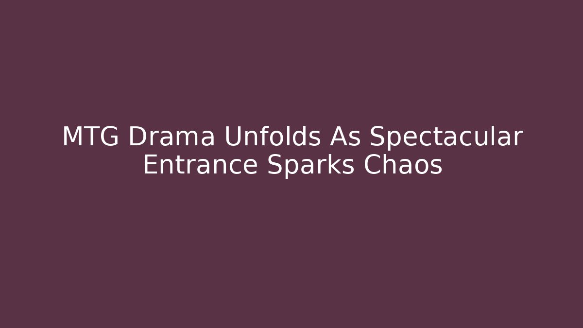 MTG Drama Unfolds As Spectacular Entrance Sparks Chaos
