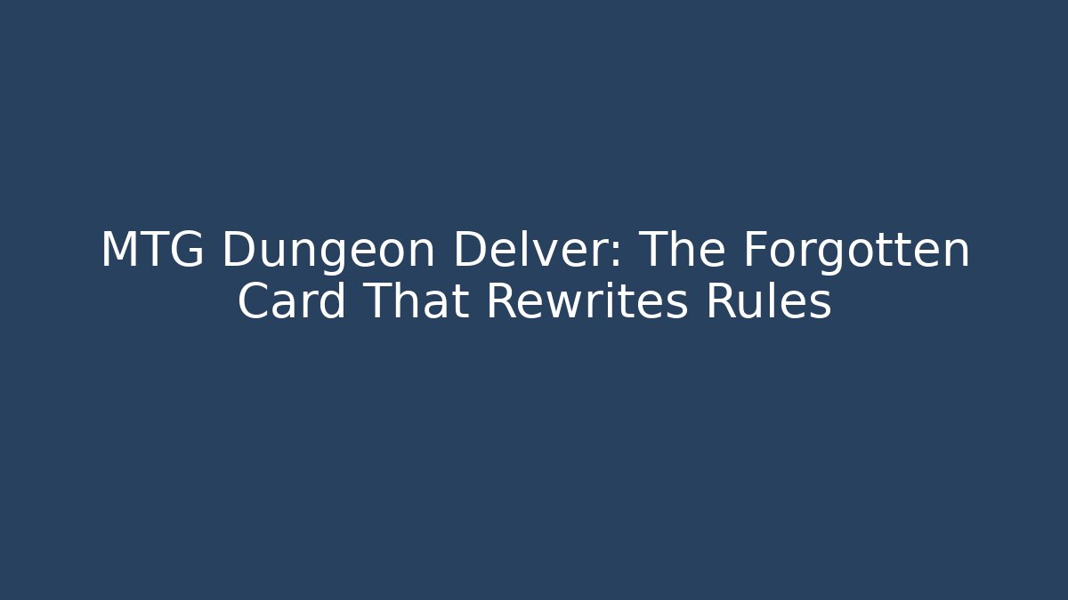 MTG Dungeon Delver: The Forgotten Card That Rewrites Rules