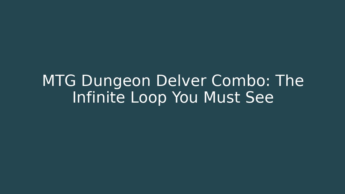 MTG Dungeon Delver Combo: The Infinite Loop You Must See