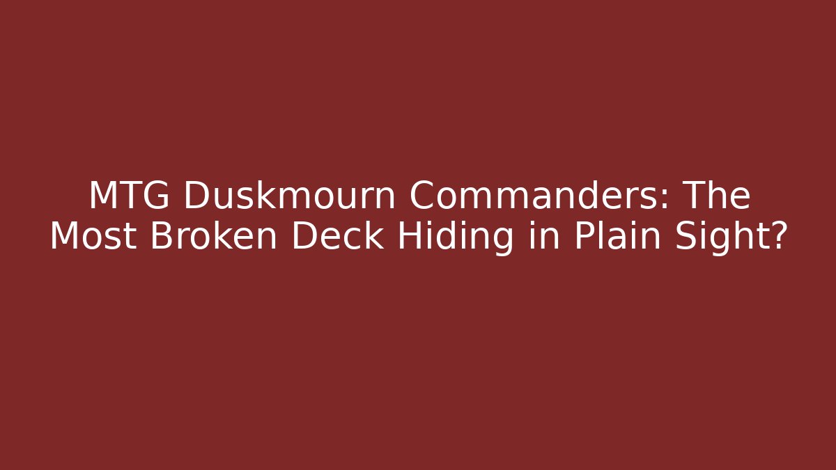 MTG Duskmourn Commanders: The Most Broken Deck Hiding in Plain Sight?