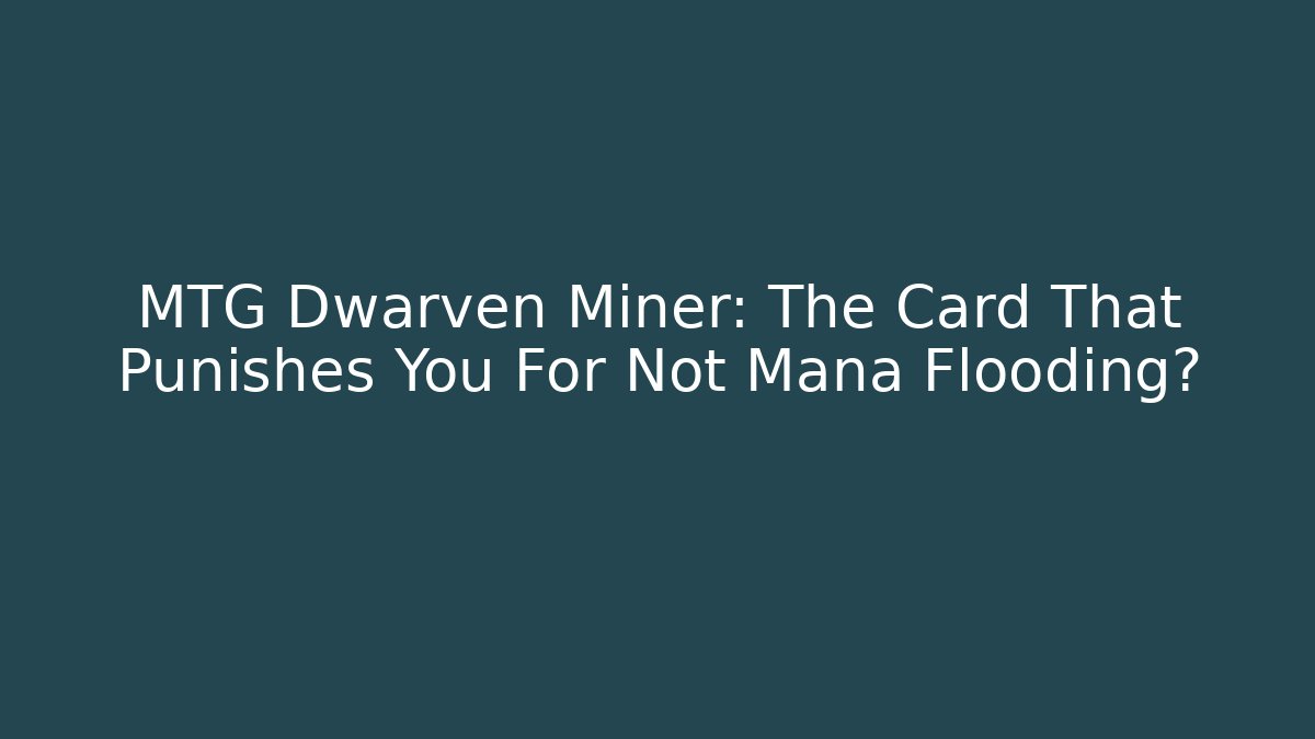 MTG Dwarven Miner: The Card That Punishes You For Not Mana Flooding?