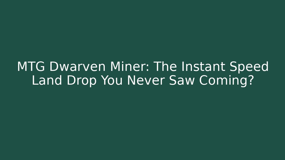MTG Dwarven Miner: The Instant Speed Land Drop You Never Saw Coming?