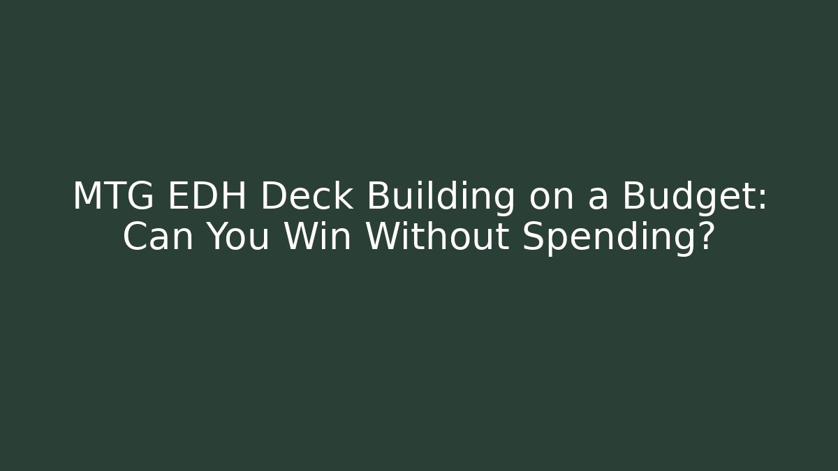 MTG EDH Deck Building on a Budget: Can You Win Without Spending?