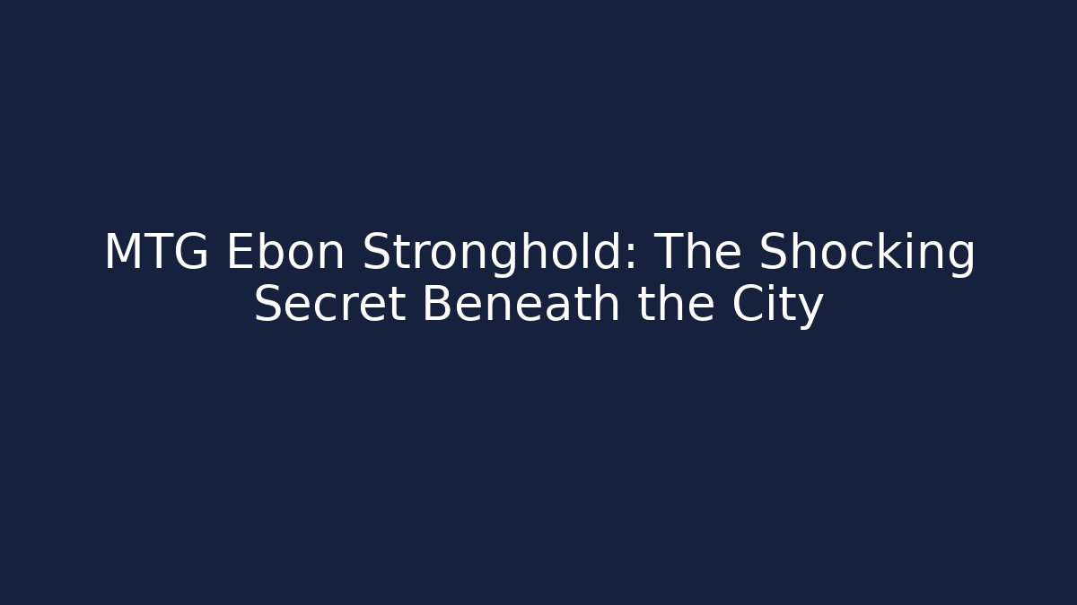 MTG Ebon Stronghold: The Shocking Secret Beneath the City