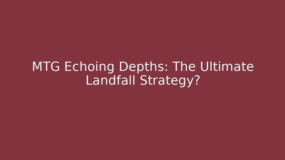 MTG Echoing Depths: The Ultimate Landfall Strategy?