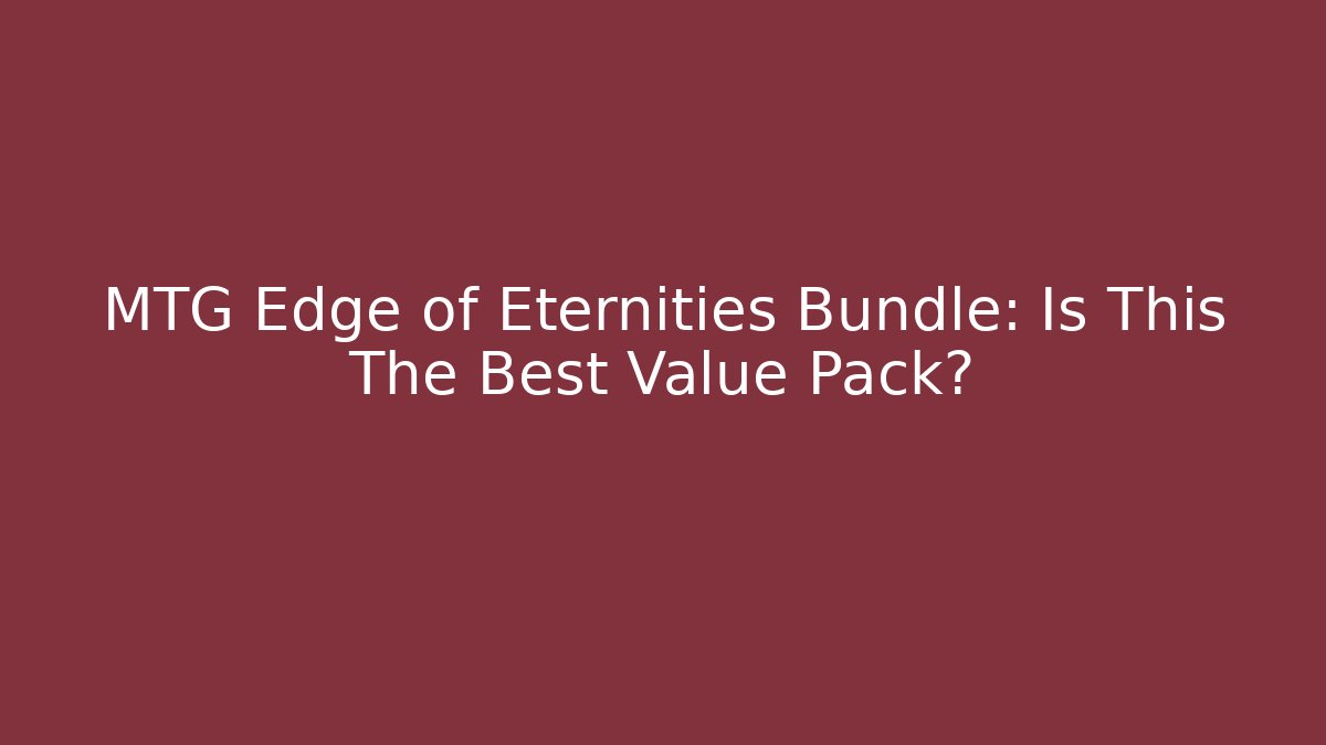MTG Edge of Eternities Bundle: Is This The Best Value Pack?