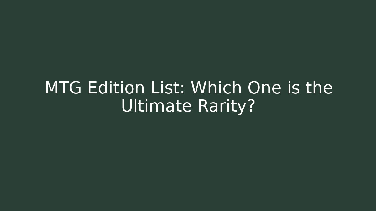 MTG Edition List: Which One is the Ultimate Rarity?