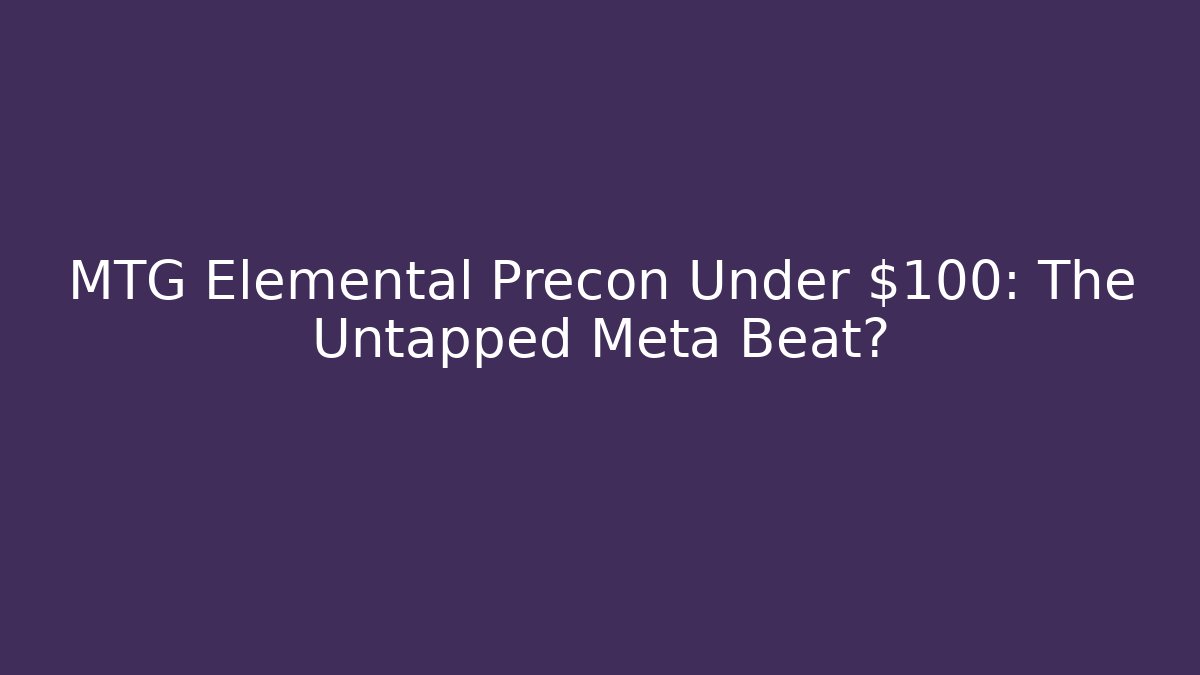 MTG Elemental Precon Under $100: The Untapped Meta Beat?