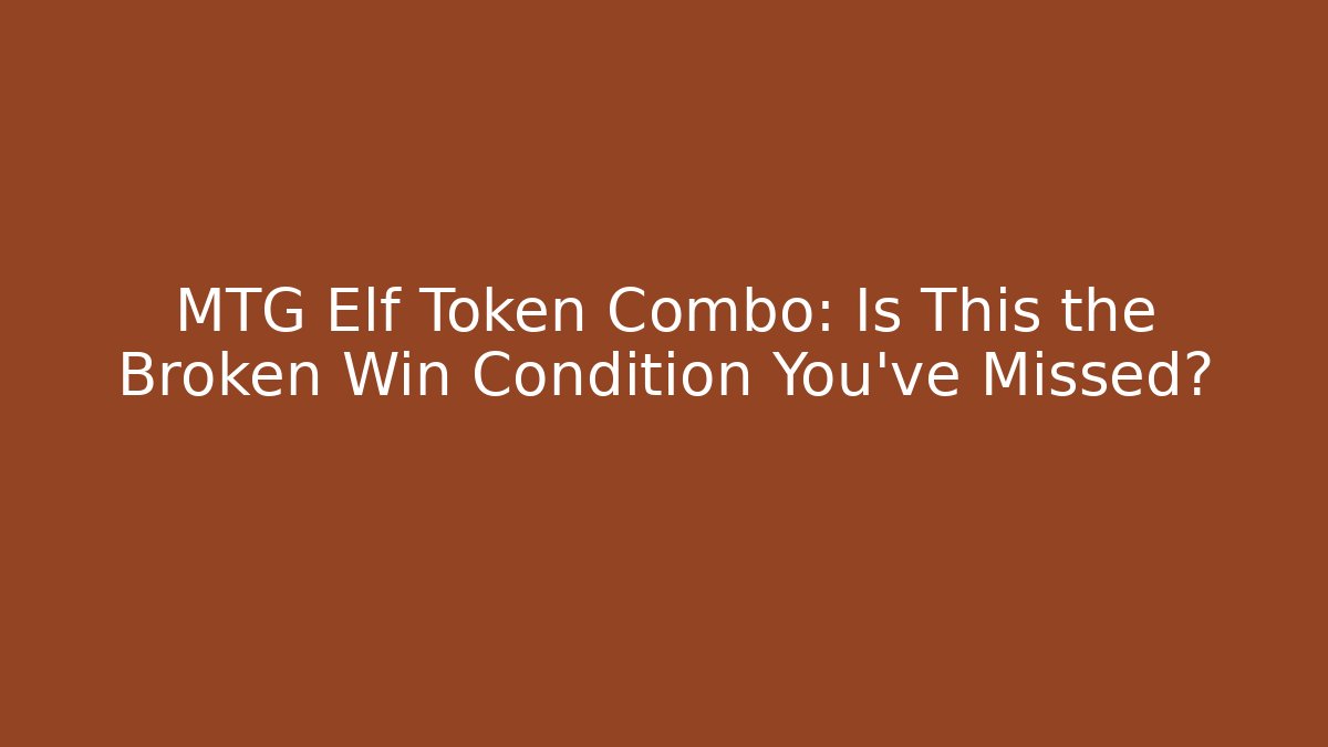 MTG Elf Token Combo: Is This the Broken Win Condition You’ve Missed?