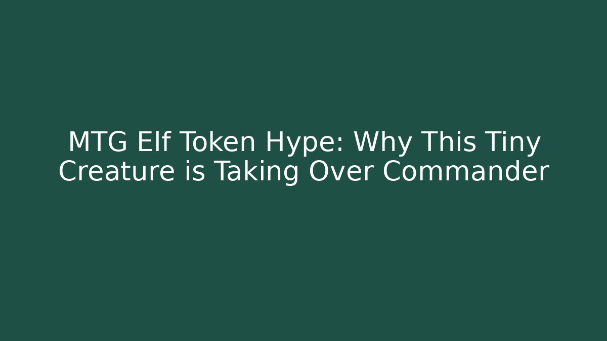 MTG Elf Token Hype: Why This Tiny Creature is Taking Over Commander - Critter Realm