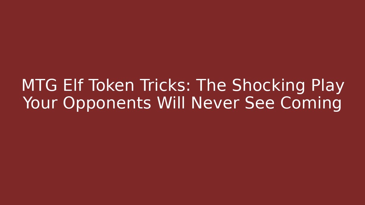 MTG Elf Token Tricks: The Shocking Play Your Opponents Will Never See Coming