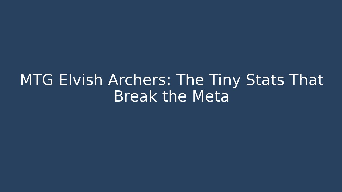 MTG Elvish Archers: The Tiny Stats That Break the Meta