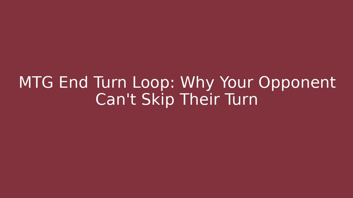 MTG End Turn Loop: Why Your Opponent Can't Skip Their Turn