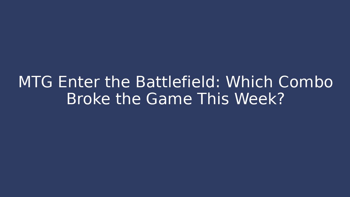 MTG Enter the Battlefield: Which Combo Broke the Game This Week?