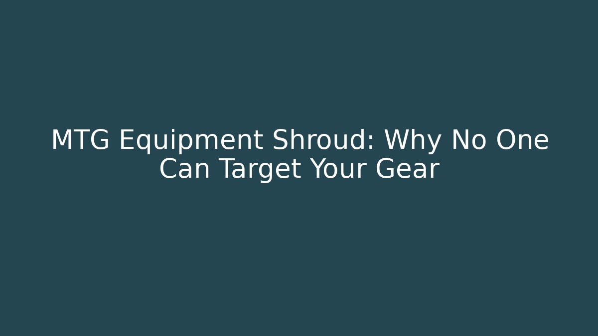 MTG Equipment Shroud: Why No One Can Target Your Gear - Critter Realm