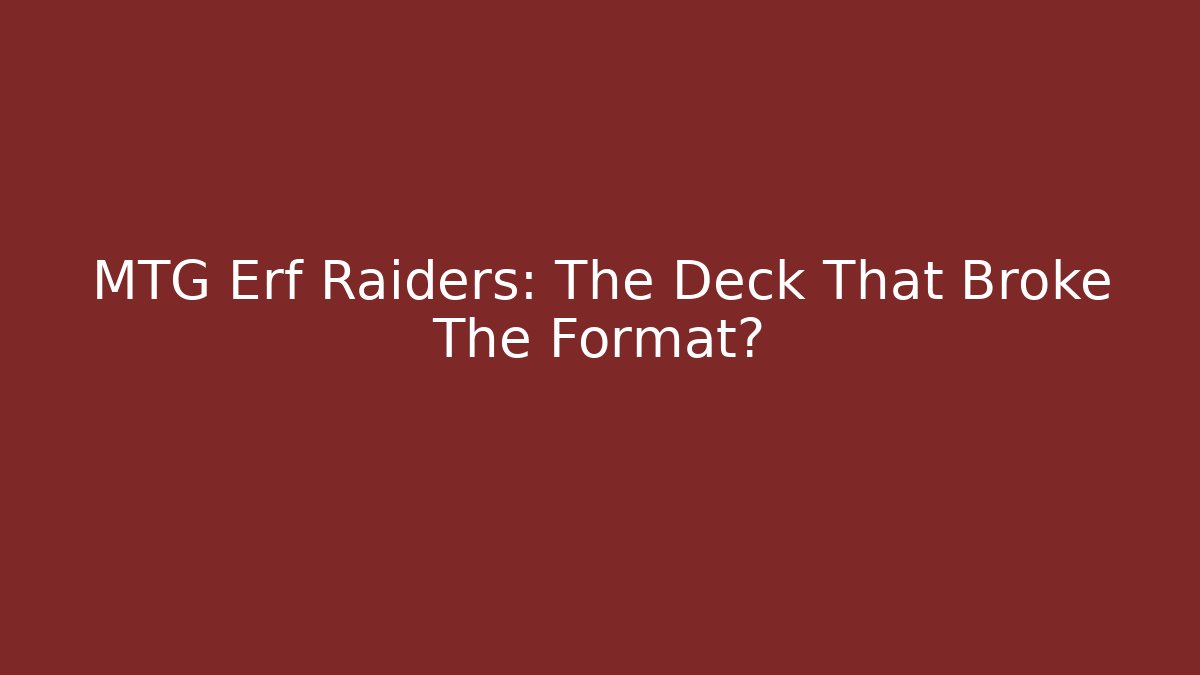 MTG Erf Raiders: The Deck That Broke The Format?