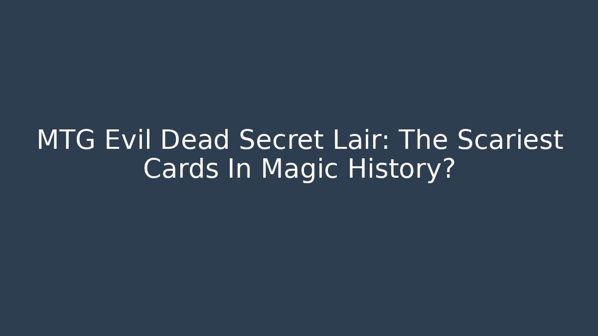 MTG Evil Dead Secret Lair: The Scariest Cards In Magic History?