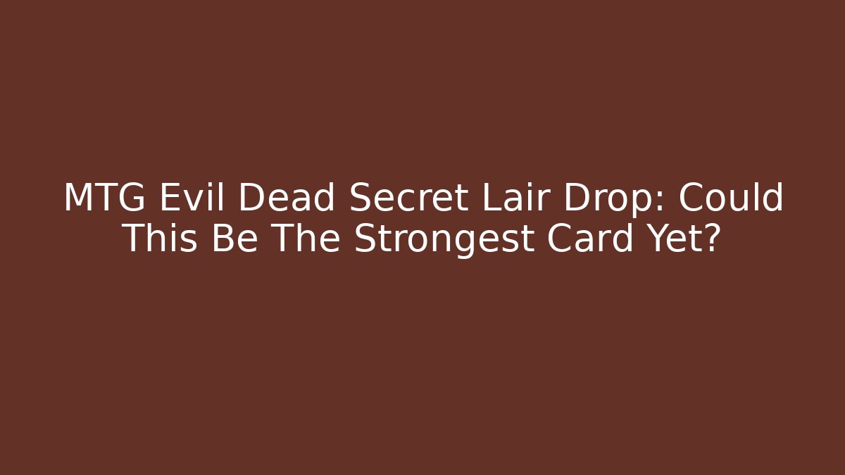 MTG Evil Dead Secret Lair Drop: Could This Be The Strongest Card Yet?