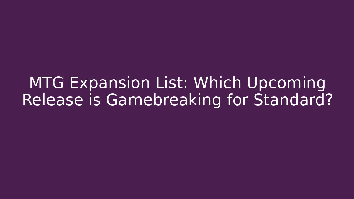 MTG Expansion List: Which Upcoming Release is Gamebreaking for Standard?