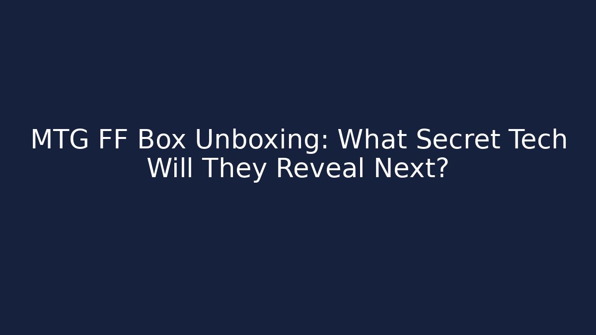 MTG FF Box Unboxing: What Secret Tech Will They Reveal Next?