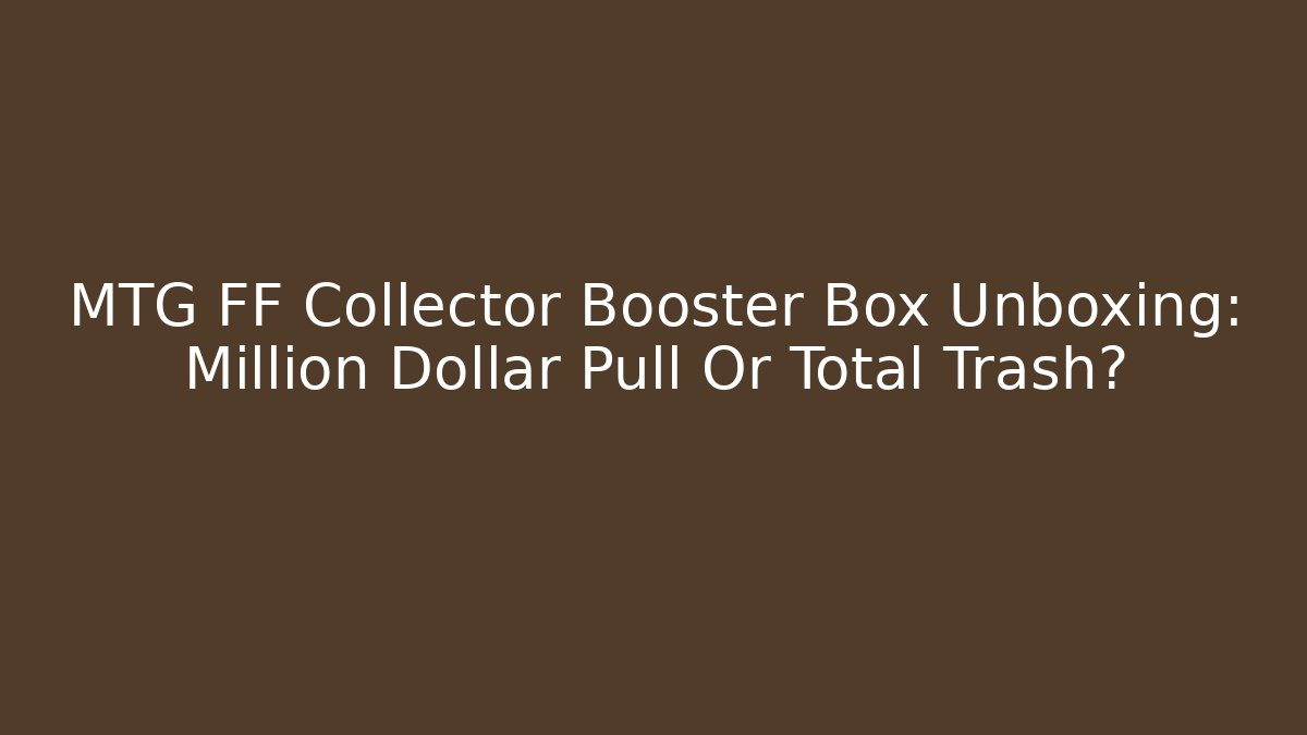 MTG FF Collector Booster Box Unboxing: Million Dollar Pull Or Total Trash?