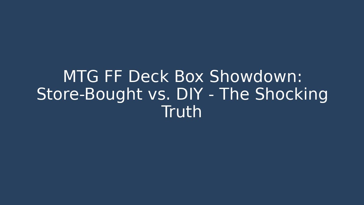 MTG FF Deck Box Showdown: Store-Bought vs. DIY – The Shocking Truth