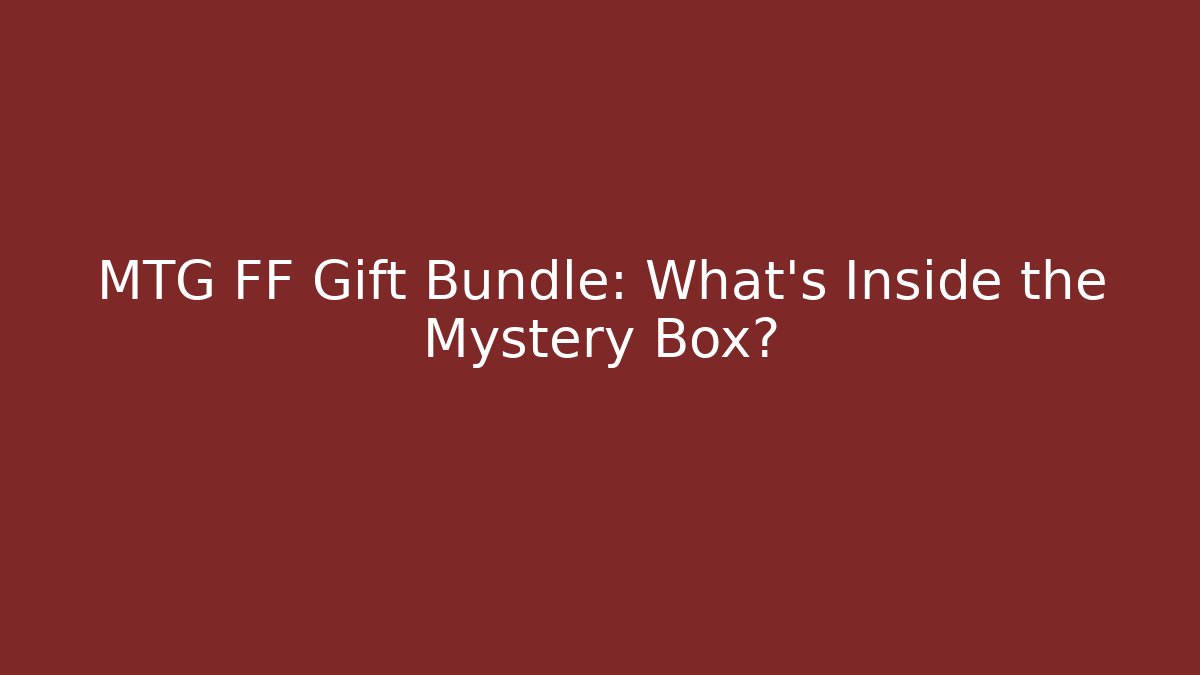MTG FF Gift Bundle: What’s Inside the Mystery Box?