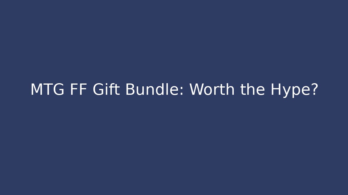 MTG FF Gift Bundle: Worth the Hype?