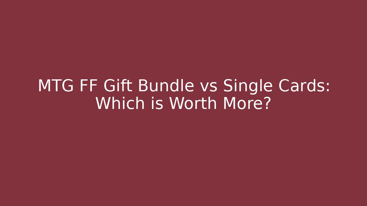 MTG FF Gift Bundle vs Single Cards: Which is Worth More? - Critter Realm