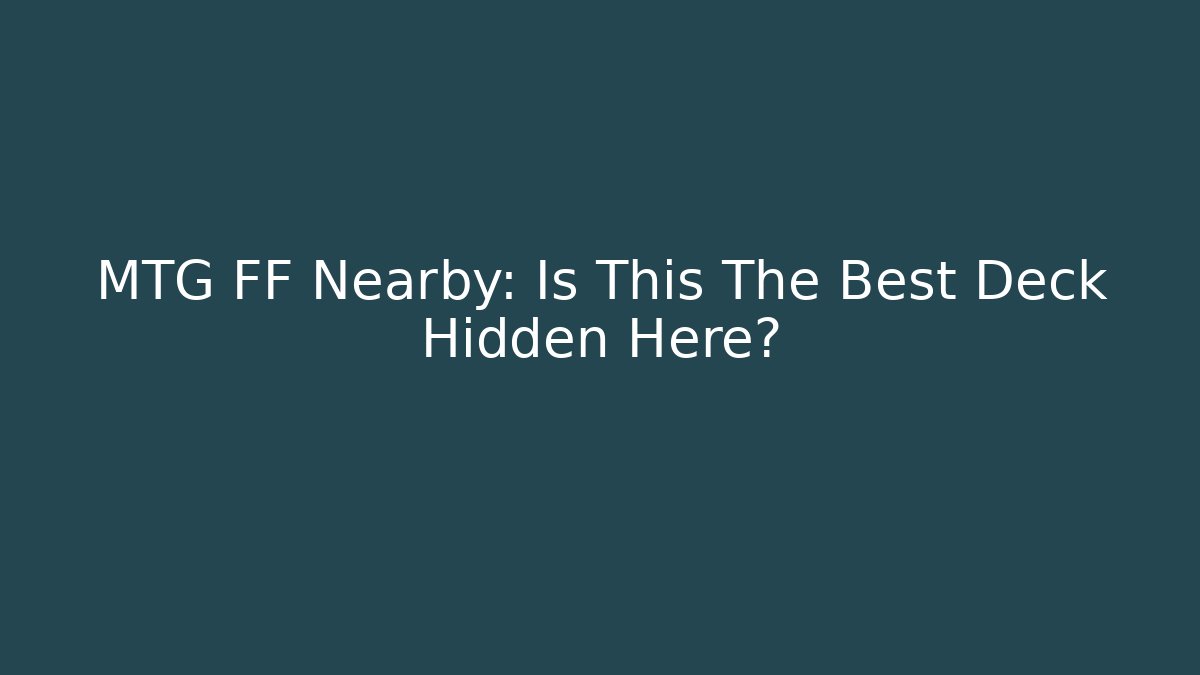 MTG FF Nearby: Is This The Best Deck Hidden Here?