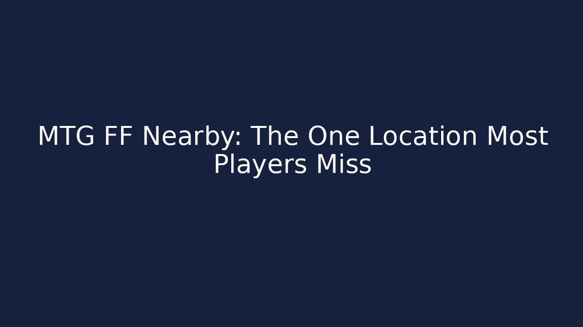 MTG FF Nearby: The One Location Most Players Miss