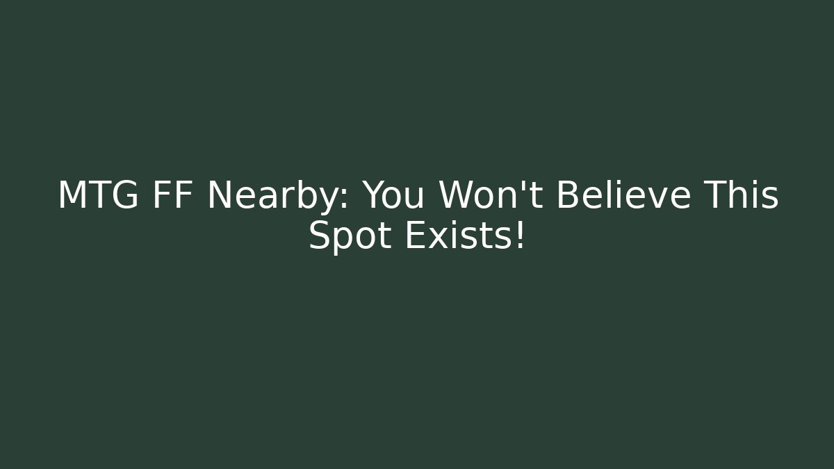 MTG FF Nearby: You Won't Believe This Spot Exists!