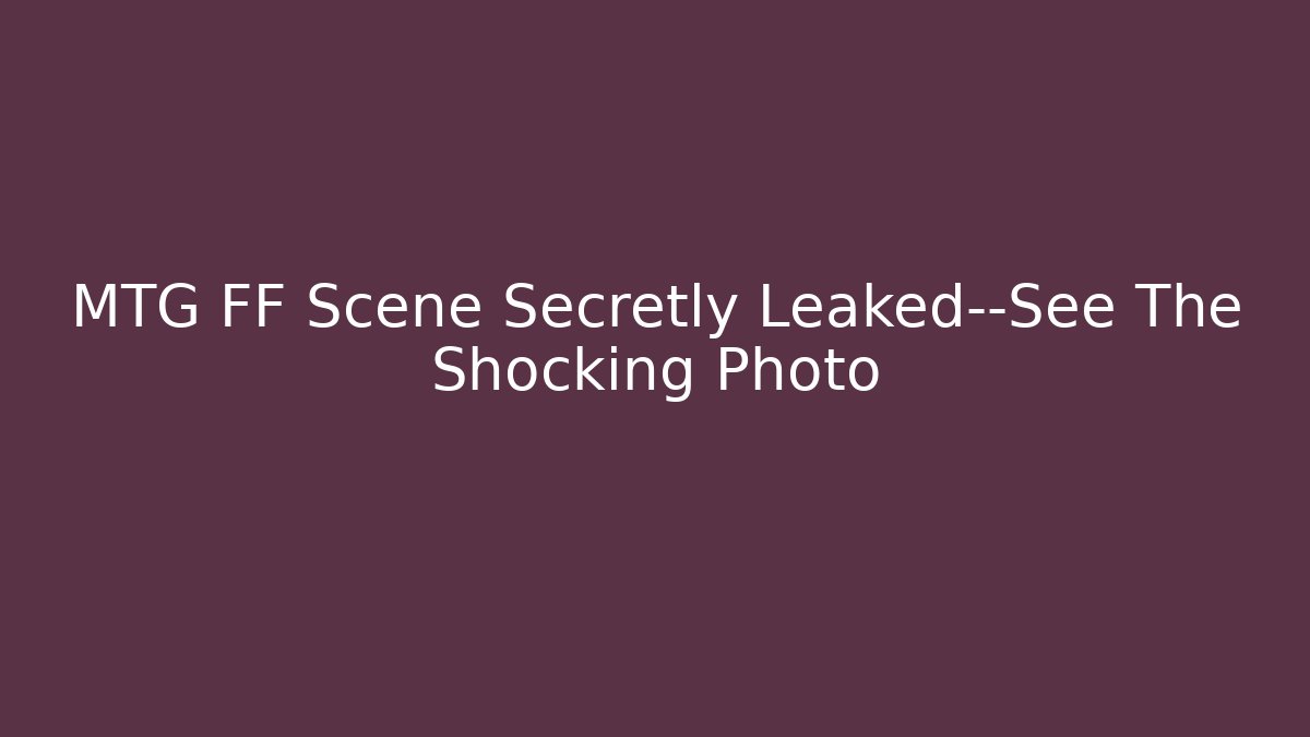 MTG FF Scene Secretly Leaked—See The Shocking Photo