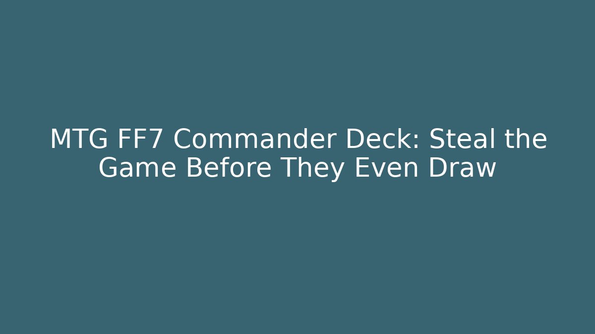 MTG FF7 Commander Deck: Steal the Game Before They Even Draw