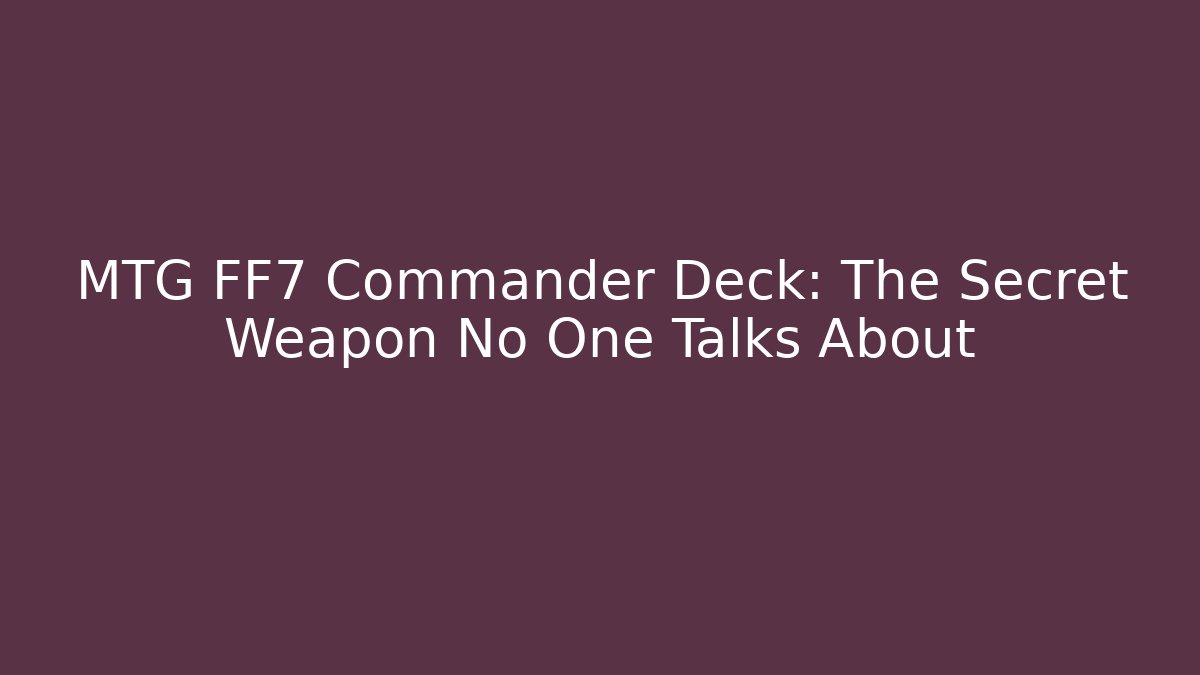 MTG FF7 Commander Deck: The Secret Weapon No One Talks About