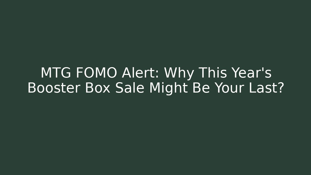 MTG FOMO Alert: Why This Year's Booster Box Sale Might Be Your Last?