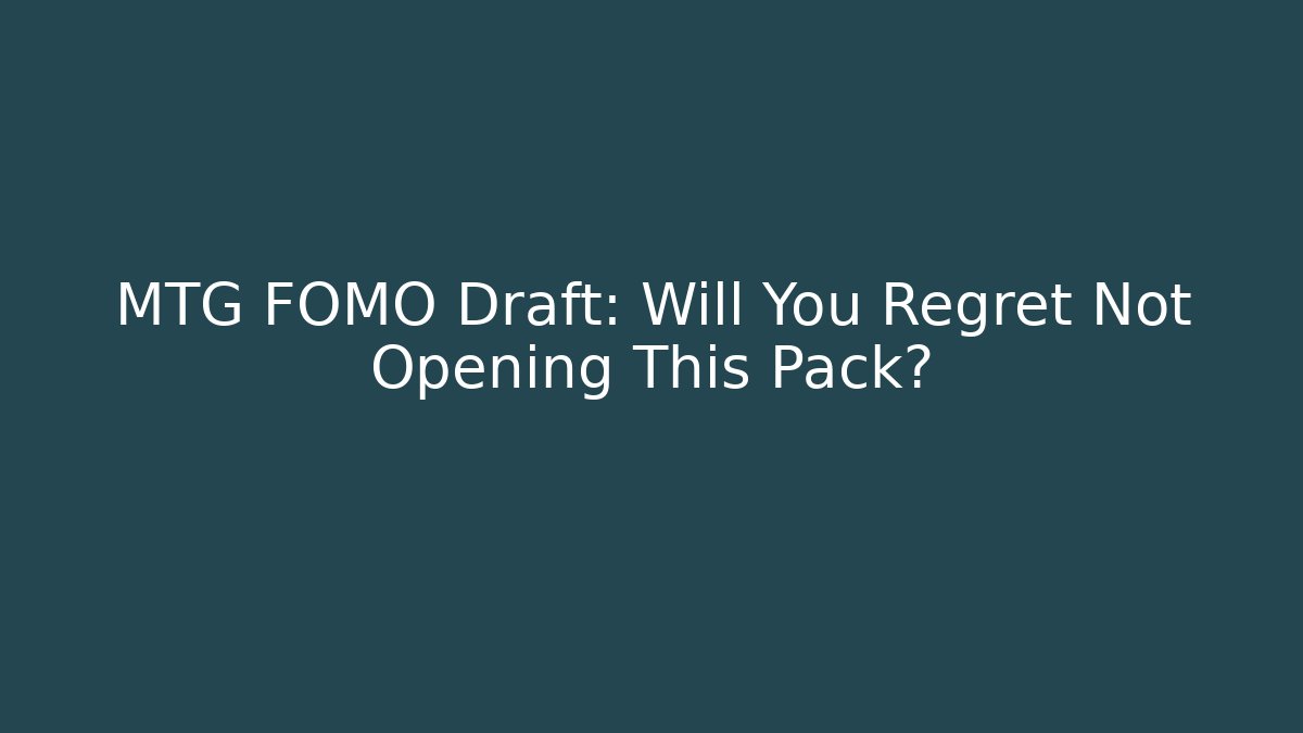 MTG FOMO Draft: Will You Regret Not Opening This Pack?