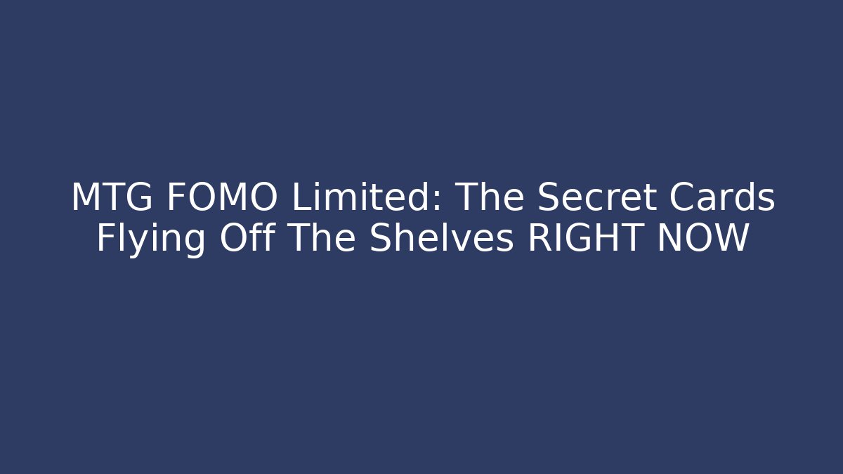 MTG FOMO Limited: The Secret Cards Flying Off The Shelves RIGHT NOW