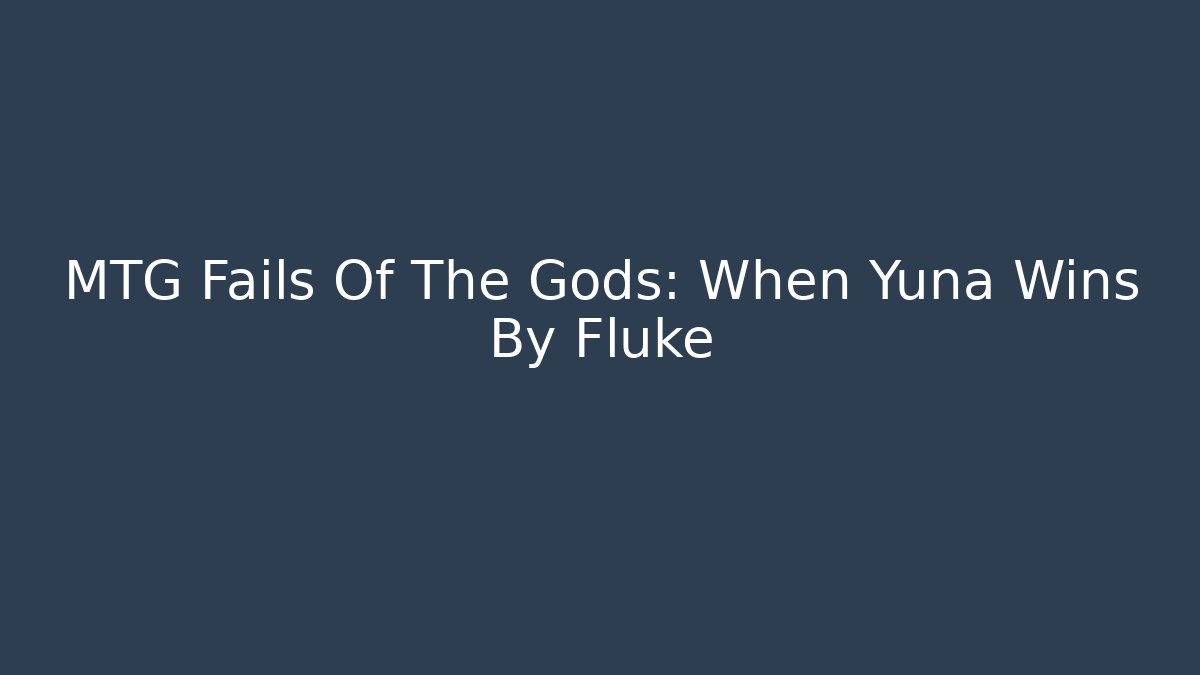 MTG Fails Of The Gods: When Yuna Wins By Fluke