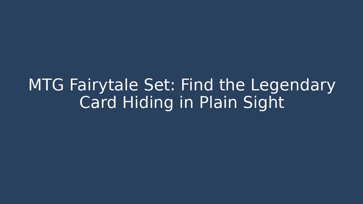 MTG Fairytale Set: Find the Legendary Card Hiding in Plain Sight