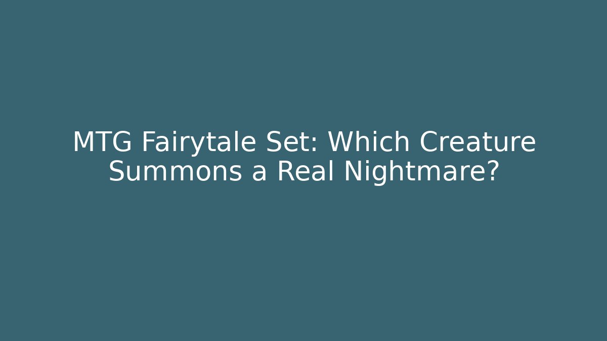 MTG Fairytale Set: Which Creature Summons a Real Nightmare? - Critter Realm