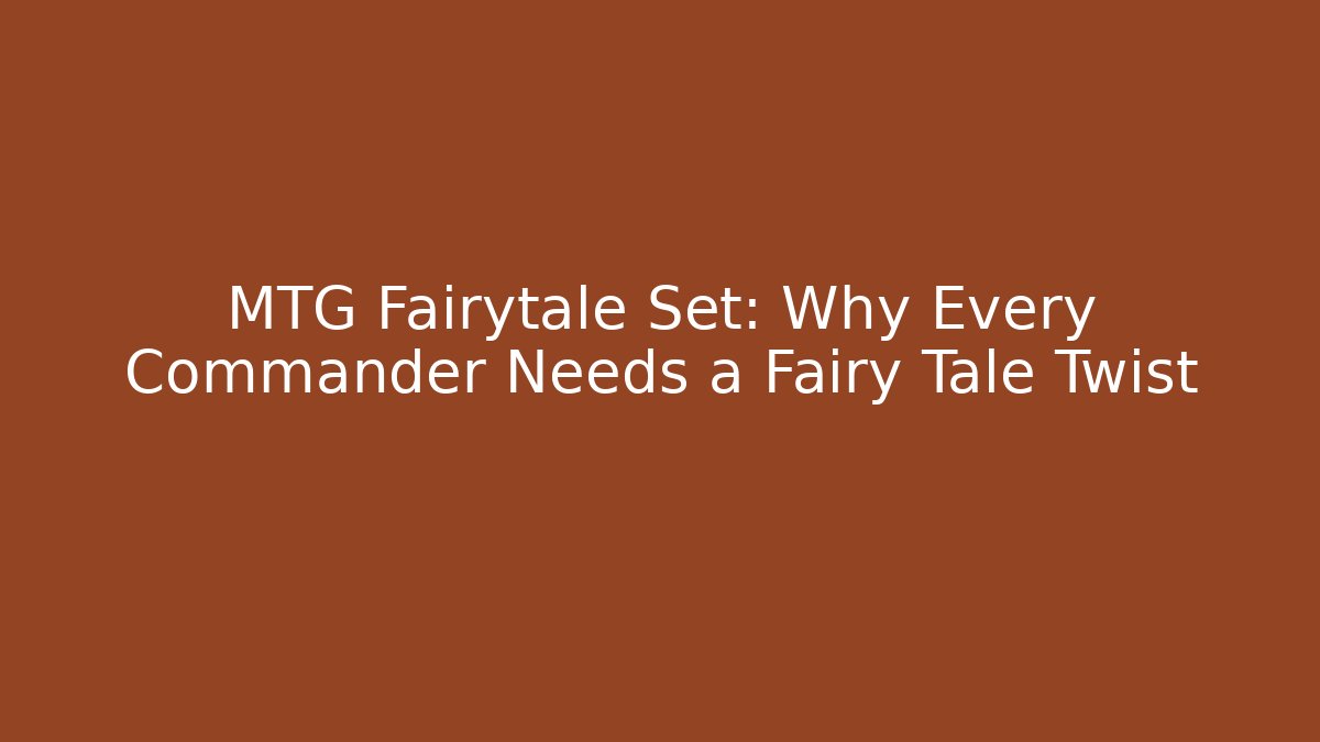 MTG Fairytale Set: Why Every Commander Needs a Fairy Tale Twist