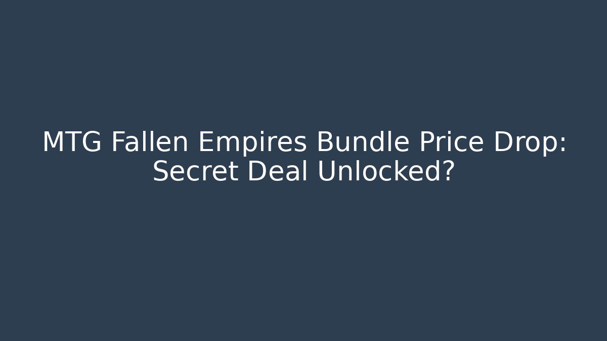 MTG Fallen Empires Bundle Price Drop: Secret Deal Unlocked?