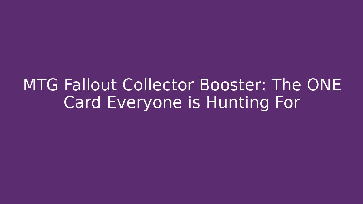 MTG Fallout Collector Booster: The ONE Card Everyone is Hunting For