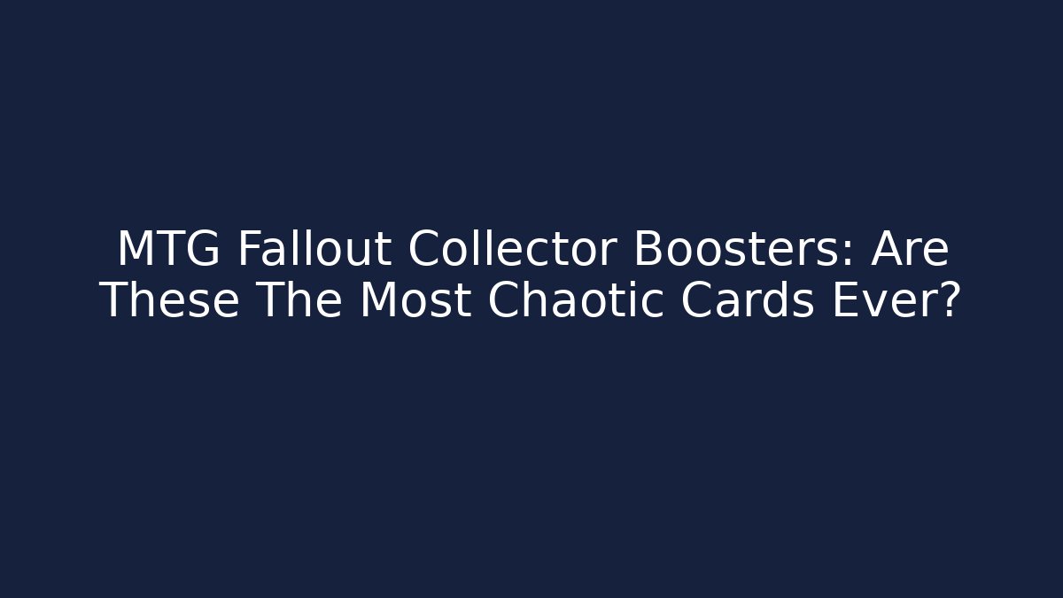 MTG Fallout Collector Boosters: Are These The Most Chaotic Cards Ever?