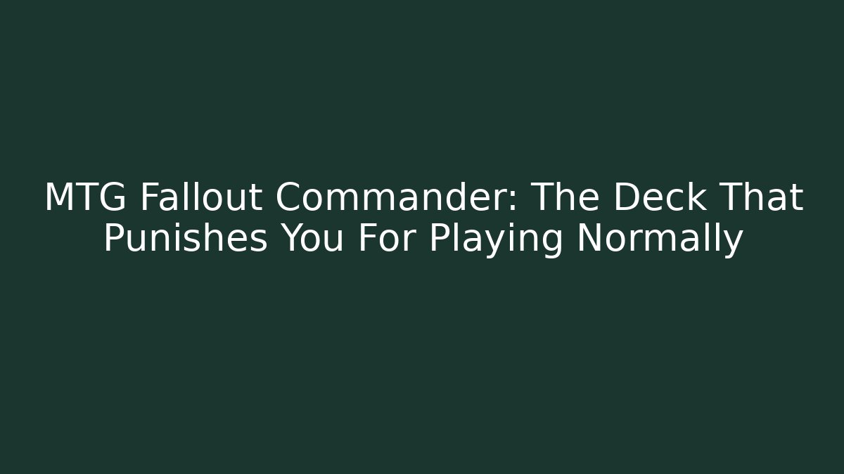 MTG Fallout Commander: The Deck That Punishes You For Playing Normally