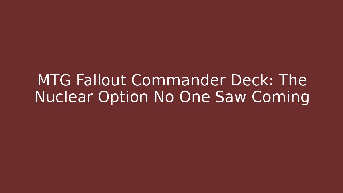MTG Fallout Commander Deck: The Nuclear Option No One Saw Coming