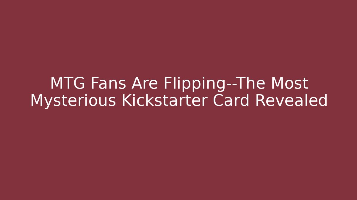 MTG Fans Are Flipping—The Most Mysterious Kickstarter Card Revealed