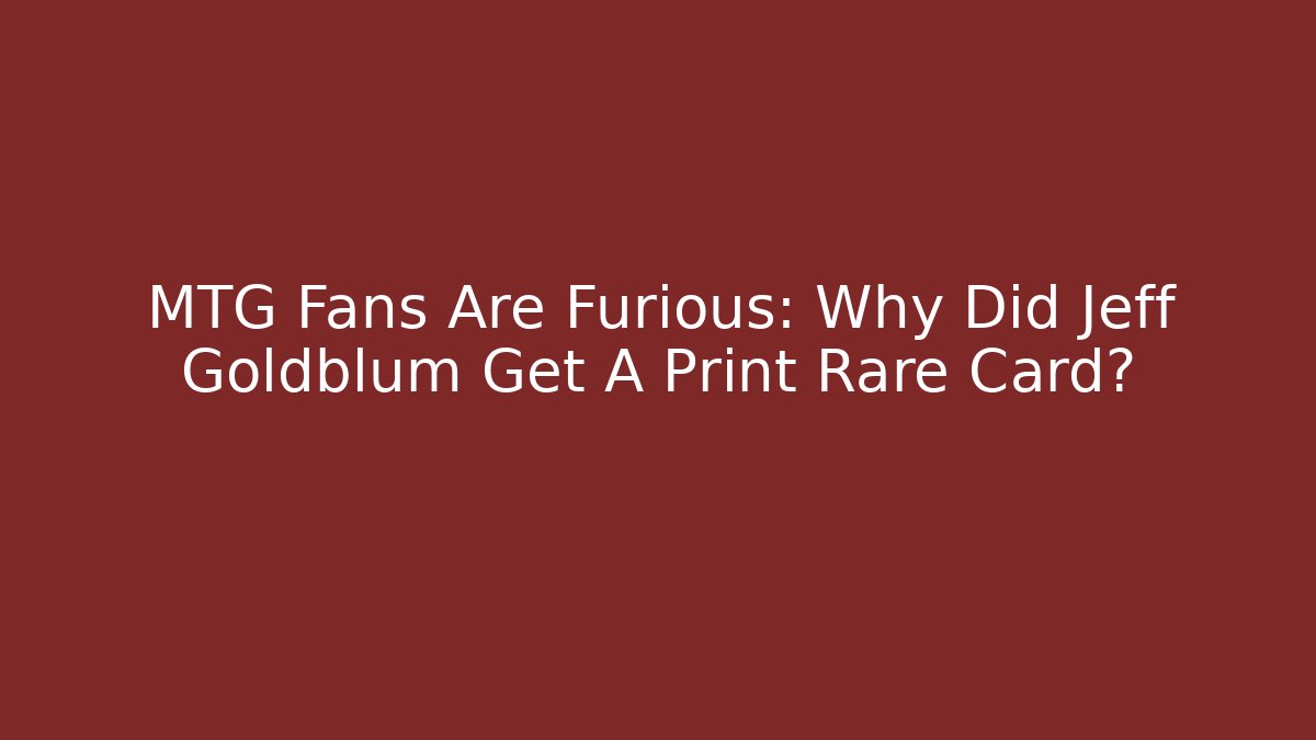 MTG Fans Are Furious: Why Did Jeff Goldblum Get A Print Rare Card?